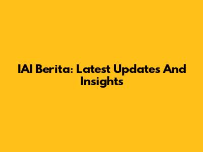 IAI Berita: Latest Updates And Insights