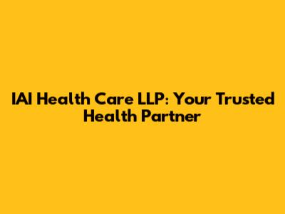 IAI Health Care LLP: Your Trusted Health Partner