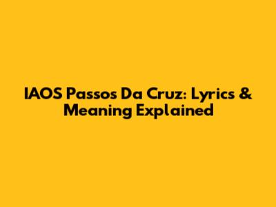 IAOS Passos Da Cruz: Lyrics & Meaning Explained