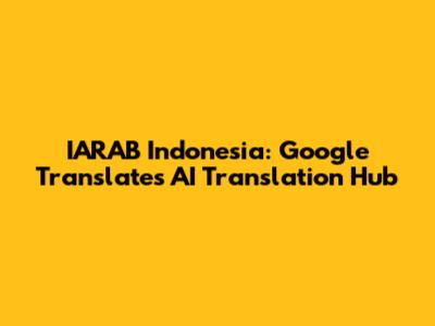 IARAB Indonesia: Google Translate's AI Translation Hub