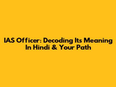 IAS Officer: Decoding Its Meaning In Hindi & Your Path