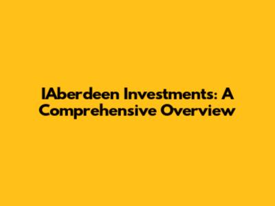 IAberdeen Investments: A Comprehensive Overview