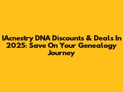 IAcnestry DNA Discounts & Deals In 2025: Save On Your Genealogy Journey