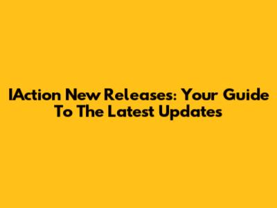 IAction New Releases: Your Guide To The Latest Updates