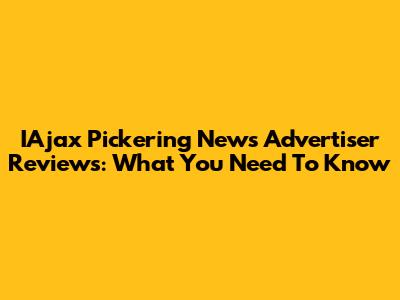 IAjax Pickering News Advertiser Reviews: What You Need To Know