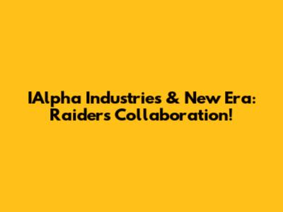 IAlpha Industries & New Era: Raiders Collaboration!