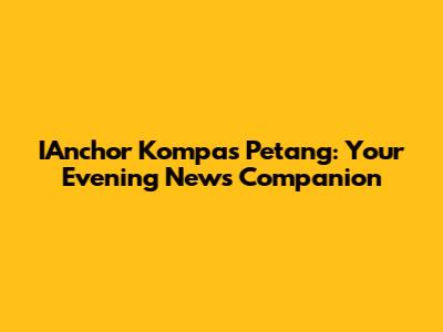 IAnchor Kompas Petang: Your Evening News Companion