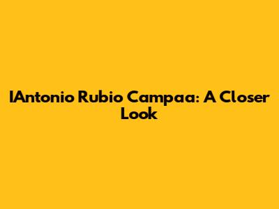 IAntonio Rubio Campaa: A Closer Look