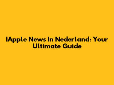 IApple News In Nederland: Your Ultimate Guide