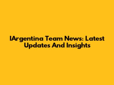IArgentina Team News: Latest Updates And Insights