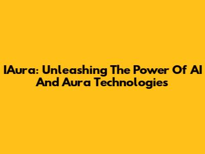 IAura: Unleashing The Power Of AI And Aura Technologies