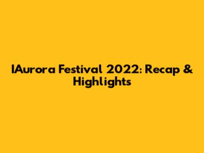 IAurora Festival 2022: Recap & Highlights