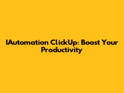 IAutomation ClickUp: Boost Your Productivity