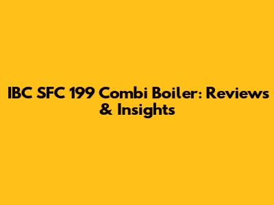 IBC SFC 199 Combi Boiler: Reviews & Insights