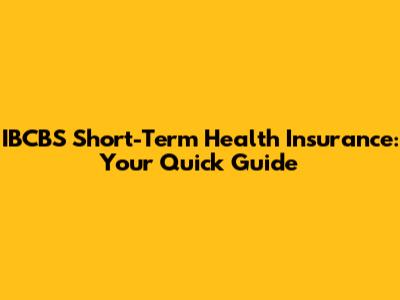 IBCBS Short-Term Health Insurance: Your Quick Guide