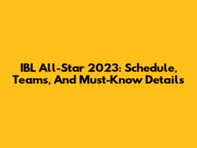 IBL All-Star 2023: Schedule, Teams, And Must-Know Details