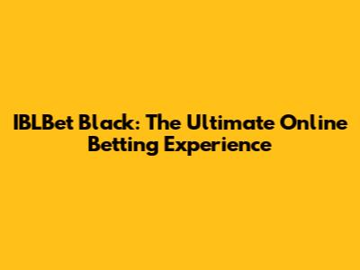 IBLBet Black: The Ultimate Online Betting Experience