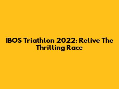 IBOS Triathlon 2022: Relive The Thrilling Race