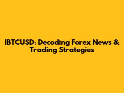 IBTCUSD: Decoding Forex News & Trading Strategies