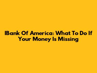 IBank Of America: What To Do If Your Money Is Missing