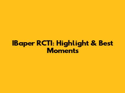 IBaper RCTI: Highlight & Best Moments