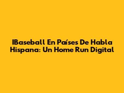 IBaseball En Países De Habla Hispana: Un Home Run Digital