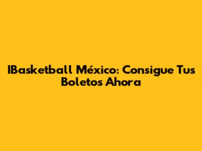 IBasketball México: Consigue Tus Boletos Ahora