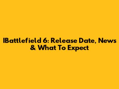 IBattlefield 6: Release Date, News & What To Expect