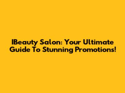 IBeauty Salon: Your Ultimate Guide To Stunning Promotions!
