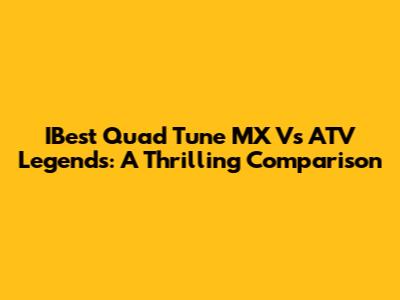 IBest Quad Tune MX Vs ATV Legends: A Thrilling Comparison