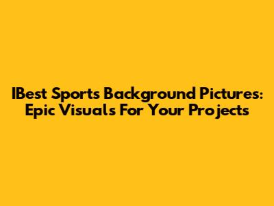 IBest Sports Background Pictures: Epic Visuals For Your Projects