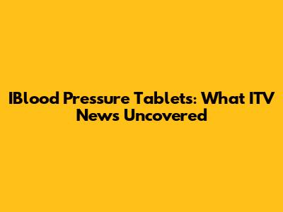 IBlood Pressure Tablets: What ITV News Uncovered
