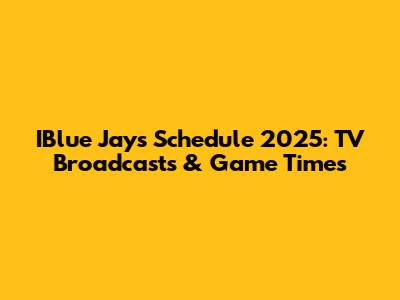 IBlue Jays Schedule 2025: TV Broadcasts & Game Times