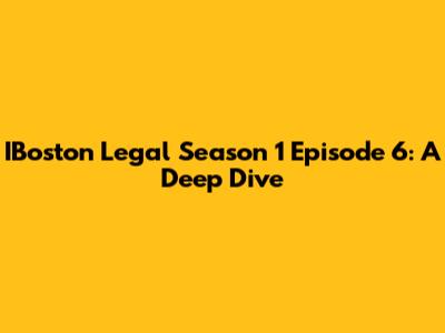 IBoston Legal Season 1 Episode 6: A Deep Dive