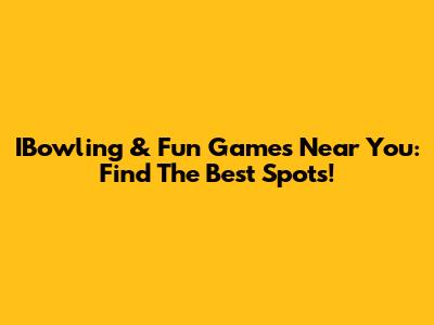 IBowling & Fun Games Near You: Find The Best Spots!