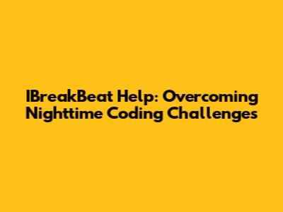 IBreakBeat Help: Overcoming Nighttime Coding Challenges