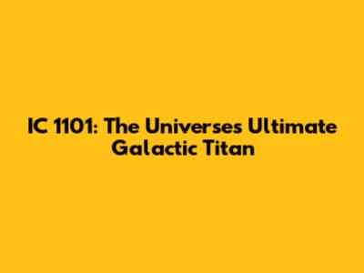 IC 1101: The Universe's Ultimate Galactic Titan