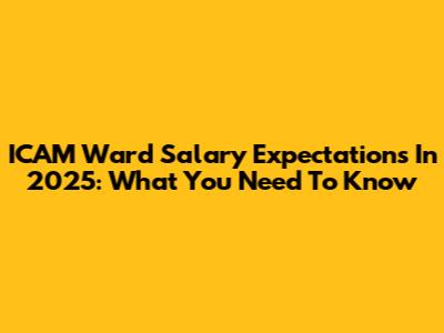 ICAM Ward Salary Expectations In 2025: What You Need To Know