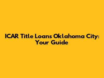 ICAR Title Loans Oklahoma City: Your Guide
