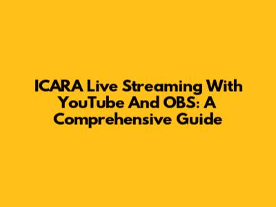 ICARA Live Streaming With YouTube And OBS: A Comprehensive Guide