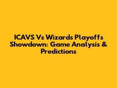 ICAVS Vs Wizards Playoffs Showdown: Game Analysis & Predictions