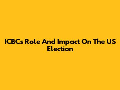 ICBC's Role And Impact On The US Election