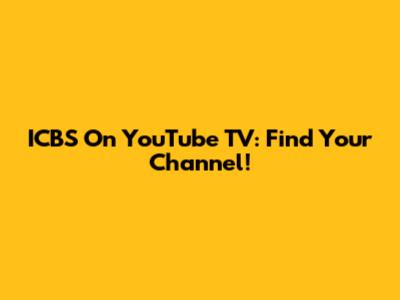 ICBS On YouTube TV: Find Your Channel!