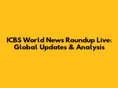 ICBS World News Roundup Live: Global Updates & Analysis