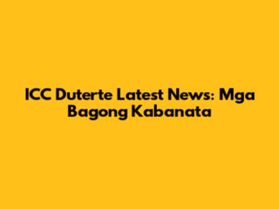 ICC Duterte Latest News: Mga Bagong Kabanata