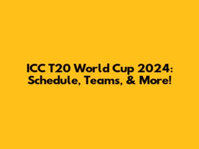 ICC T20 World Cup 2024: Schedule, Teams, & More!
