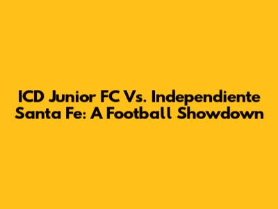 ICD Junior FC Vs. Independiente Santa Fe: A Football Showdown
