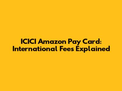 ICICI Amazon Pay Card: International Fees Explained