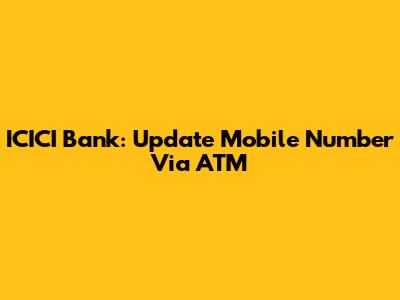 ICICI Bank: Update Mobile Number Via ATM
