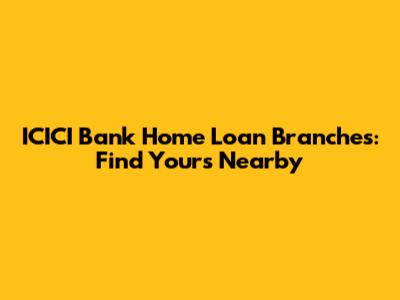 ICICI Bank Home Loan Branches: Find Yours Nearby